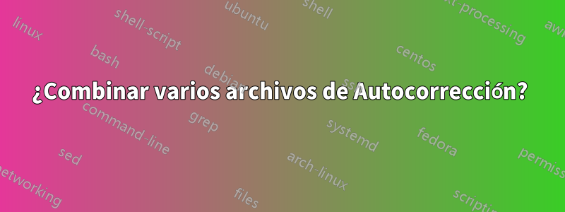 ¿Combinar varios archivos de Autocorrección?