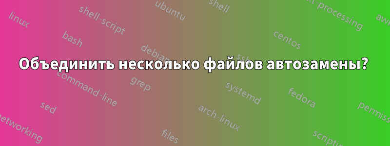 Объединить несколько файлов автозамены?