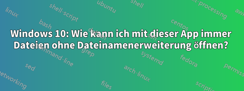 Windows 10: Wie kann ich mit dieser App immer Dateien ohne Dateinamenerweiterung öffnen?