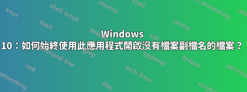 Windows 10：如何始終使用此應用程式開啟沒有檔案副檔名的檔案？