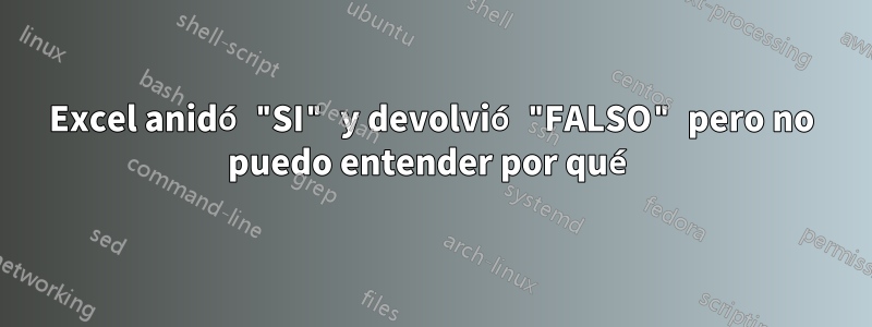 Excel anidó "SI" y devolvió "FALSO" pero no puedo entender por qué