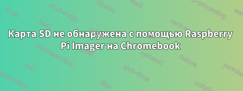 Карта SD не обнаружена с помощью Raspberry Pi Imager на Chromebook