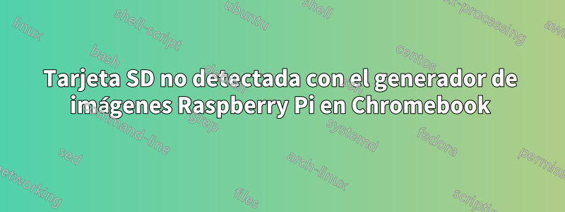 Tarjeta SD no detectada con el generador de imágenes Raspberry Pi en Chromebook