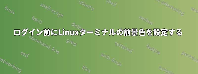 ログイン前にLinuxターミナルの前景色を設定する