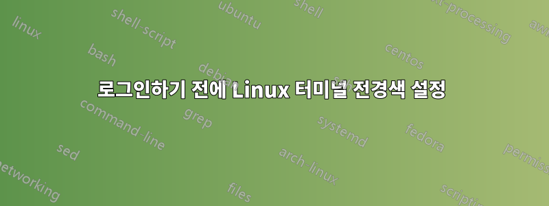 로그인하기 전에 Linux 터미널 전경색 설정