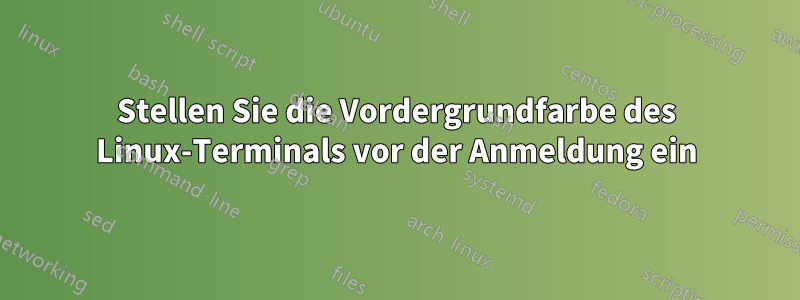 Stellen Sie die Vordergrundfarbe des Linux-Terminals vor der Anmeldung ein