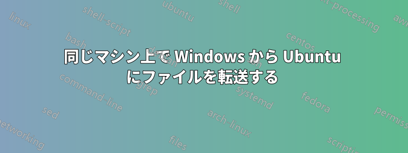 同じマシン上で Windows から Ubuntu にファイルを転送する