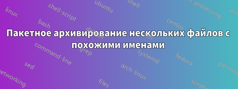 Пакетное архивирование нескольких файлов с похожими именами