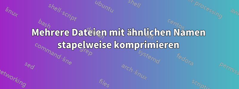 Mehrere Dateien mit ähnlichen Namen stapelweise komprimieren