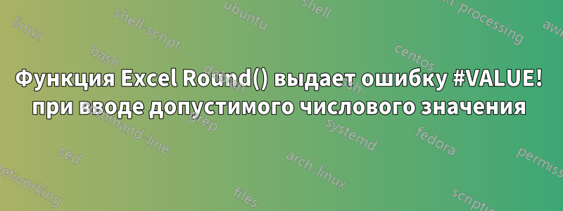 Функция Excel Round() выдает ошибку #VALUE! при вводе допустимого числового значения