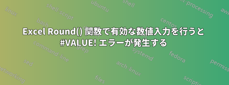 Excel Round() 関数で有効な数値入力を行うと #VALUE! エラーが発生する