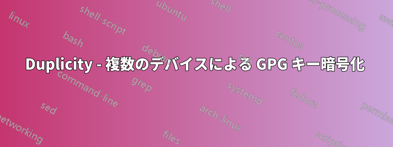 Duplicity - 複数のデバイスによる GPG キー暗号化