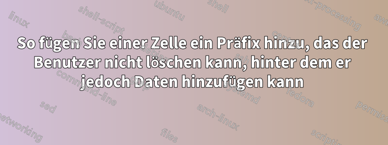 So fügen Sie einer Zelle ein Präfix hinzu, das der Benutzer nicht löschen kann, hinter dem er jedoch Daten hinzufügen kann