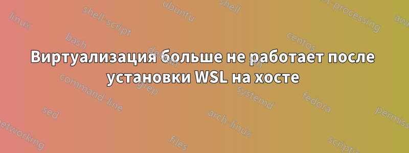 Виртуализация больше не работает после установки WSL на хосте