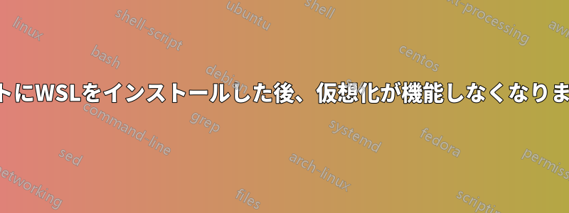 ホストにWSLをインストールした後、仮想化が機能しなくなりました