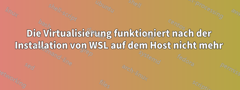 Die Virtualisierung funktioniert nach der Installation von WSL auf dem Host nicht mehr