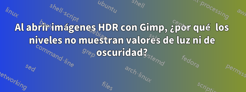 Al abrir imágenes HDR con Gimp, ¿por qué los niveles no muestran valores de luz ni de oscuridad?