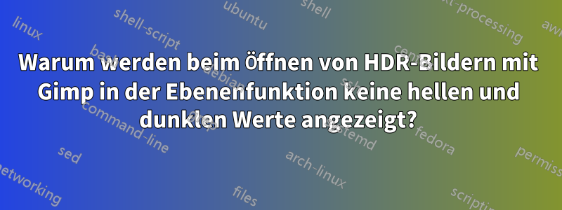 Warum werden beim Öffnen von HDR-Bildern mit Gimp in der Ebenenfunktion keine hellen und dunklen Werte angezeigt?