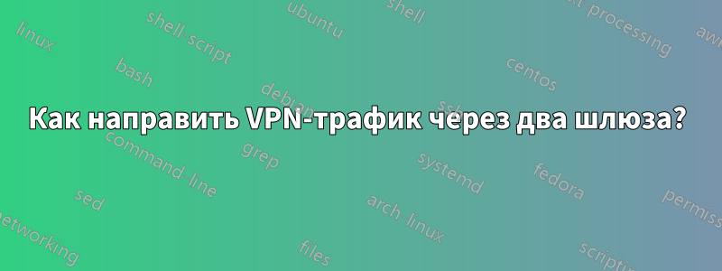 Как направить VPN-трафик через два шлюза?