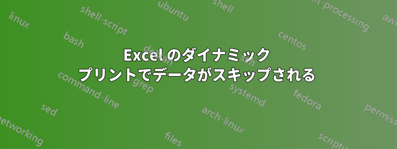 Excel のダイナミック プリントでデータがスキップされる