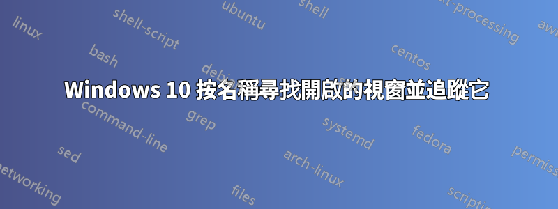 Windows 10 按名稱尋找開啟的視窗並追蹤它