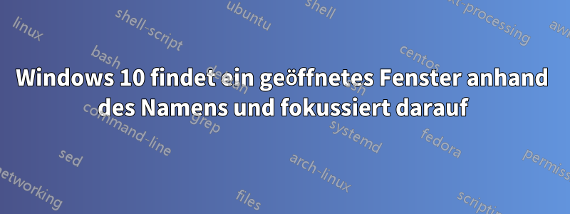 Windows 10 findet ein geöffnetes Fenster anhand des Namens und fokussiert darauf