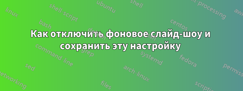 Как отключить фоновое слайд-шоу и сохранить эту настройку