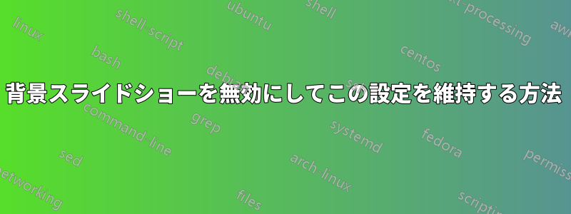 背景スライドショーを無効にしてこの設定を維持する方法