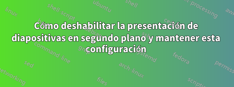 Cómo deshabilitar la presentación de diapositivas en segundo plano y mantener esta configuración