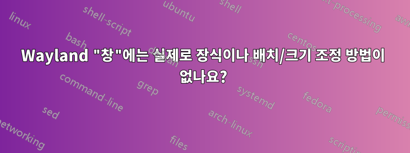 Wayland "창"에는 실제로 장식이나 배치/크기 조정 방법이 없나요?