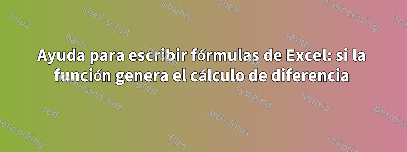 Ayuda para escribir fórmulas de Excel: si la función genera el cálculo de diferencia