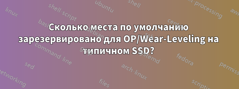 Сколько места по умолчанию зарезервировано для OP/Wear-Leveling на типичном SSD?