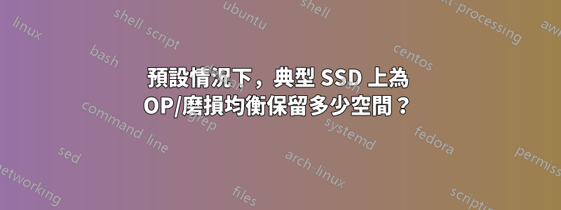 預設情況下，典型 SSD 上為 OP/磨損均衡保留多少空間？