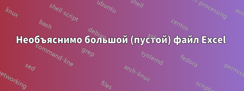 Необъяснимо большой (пустой) файл Excel