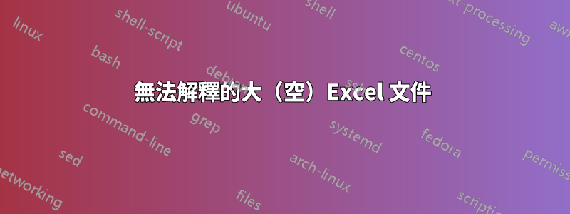 無法解釋的大（空）Excel 文件