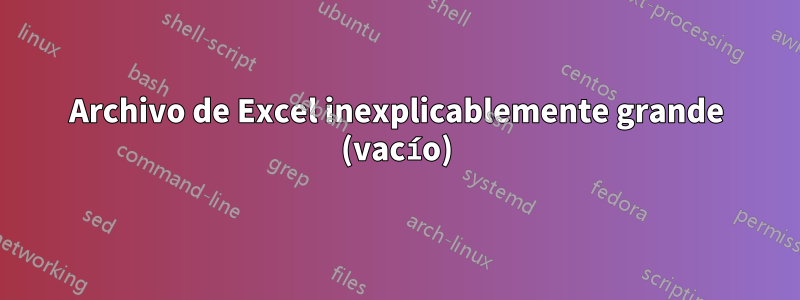 Archivo de Excel inexplicablemente grande (vacío)