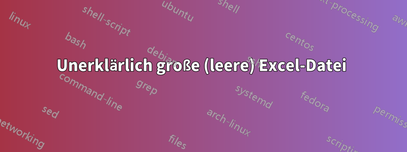 Unerklärlich große (leere) Excel-Datei