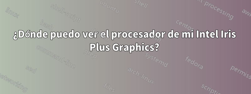 ¿Dónde puedo ver el procesador de mi Intel Iris Plus Graphics?