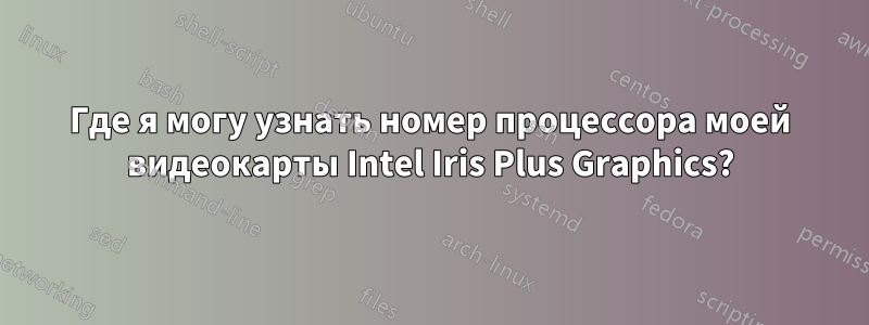 Где я могу узнать номер процессора моей видеокарты Intel Iris Plus Graphics?