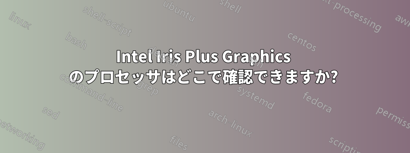 Intel Iris Plus Graphics のプロセッサはどこで確認できますか?