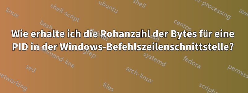 Wie erhalte ich die Rohanzahl der Bytes für eine PID in der Windows-Befehlszeilenschnittstelle?