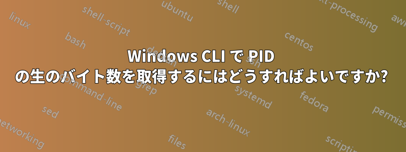 Windows CLI で PID の生のバイト数を取得するにはどうすればよいですか?