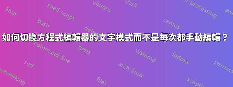 如何切換方程式編輯器的文字模式而不是每次都手動編輯？