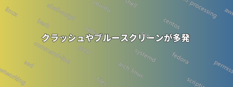 クラッシュやブルースクリーンが多発