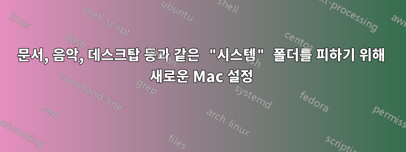 문서, 음악, 데스크탑 등과 같은 "시스템" 폴더를 피하기 위해 새로운 Mac 설정