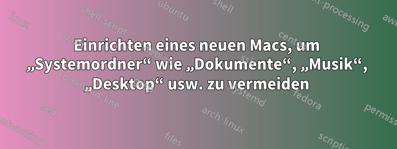 Einrichten eines neuen Macs, um „Systemordner“ wie „Dokumente“, „Musik“, „Desktop“ usw. zu vermeiden