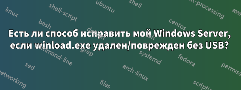 Есть ли способ исправить мой Windows Server, если winload.exe удален/поврежден без USB?