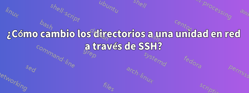 ¿Cómo cambio los directorios a una unidad en red a través de SSH?