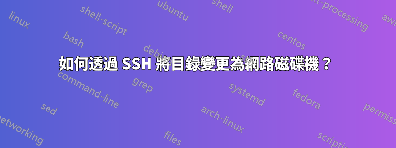 如何透過 SSH 將目錄變更為網路磁碟機？