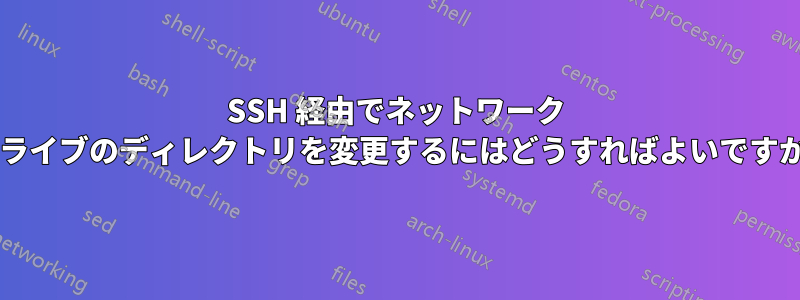 SSH 経由でネットワーク ドライブのディレクトリを変更するにはどうすればよいですか?